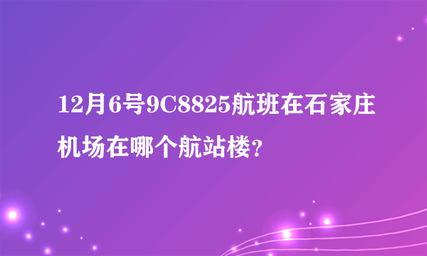 12月6号9C8825航班在石家庄机场在哪个航站楼？