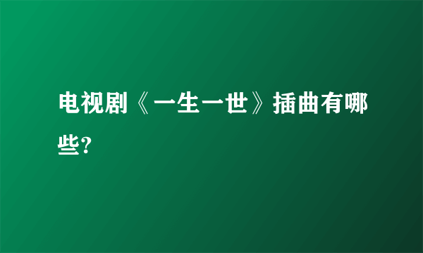 电视剧《一生一世》插曲有哪些?