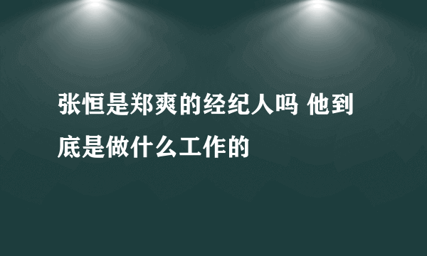 张恒是郑爽的经纪人吗 他到底是做什么工作的