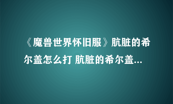 《魔兽世界怀旧服》肮脏的希尔盖怎么打 肮脏的希尔盖打法攻略