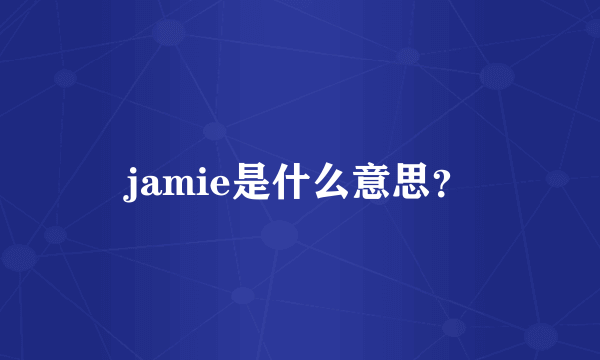 jamie是什么意思？