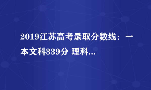 2019江苏高考录取分数线：一本文科339分 理科345分