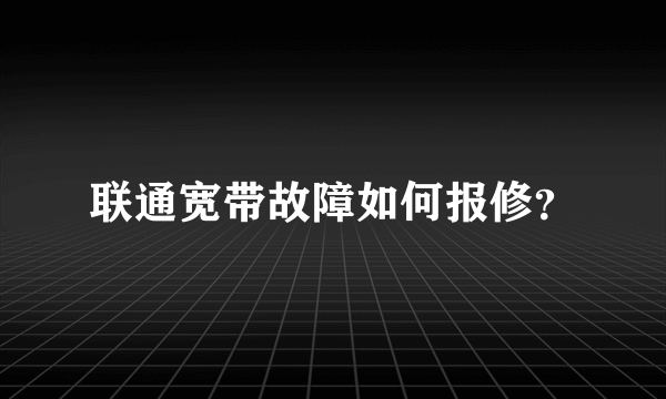 联通宽带故障如何报修？