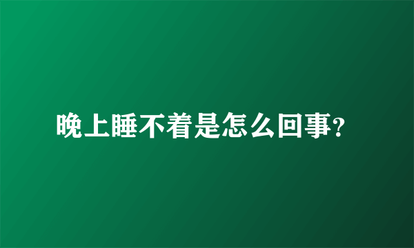 晚上睡不着是怎么回事？