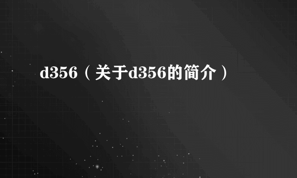 d356（关于d356的简介）