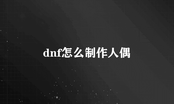 dnf怎么制作人偶