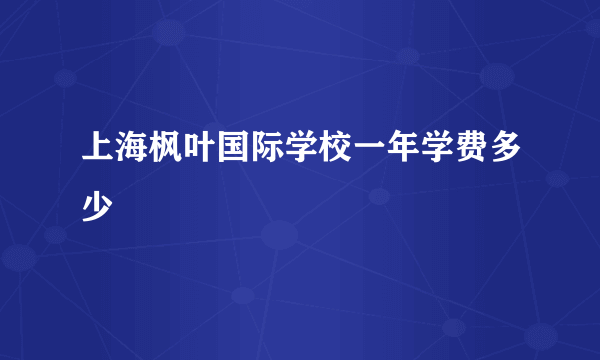 上海枫叶国际学校一年学费多少