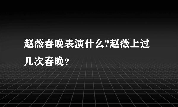 赵薇春晚表演什么?赵薇上过几次春晚？