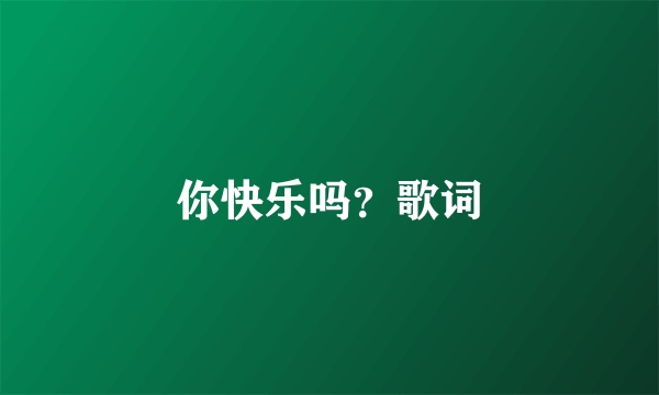 你快乐吗？歌词