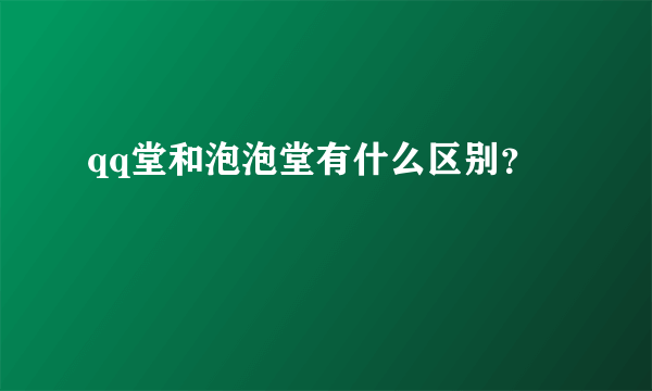 qq堂和泡泡堂有什么区别？