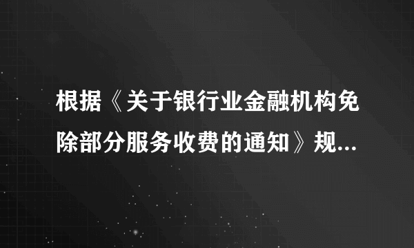 根据《关于银行业金融机构免除部分服务收费的通知》规定,从2011年7月1日起,银行业金融机构免除         开户手续费与销户手续费。(    )