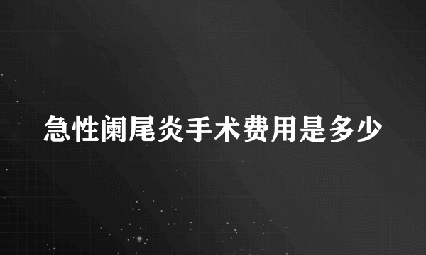 急性阑尾炎手术费用是多少