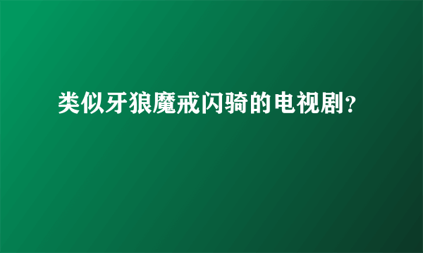 类似牙狼魔戒闪骑的电视剧？