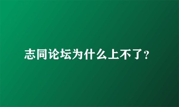 志同论坛为什么上不了？