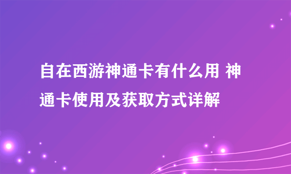 自在西游神通卡有什么用 神通卡使用及获取方式详解