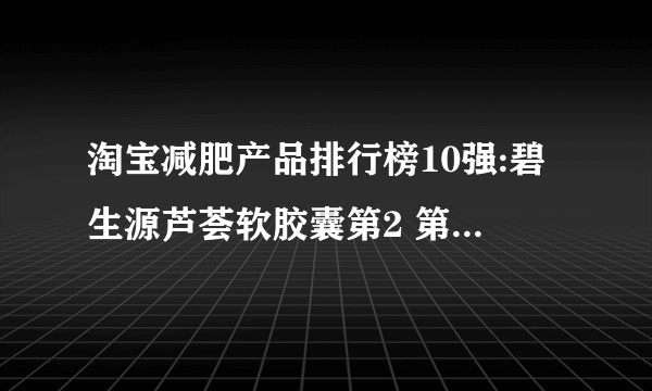 淘宝减肥产品排行榜10强:碧生源芦荟软胶囊第2 第1排宿便