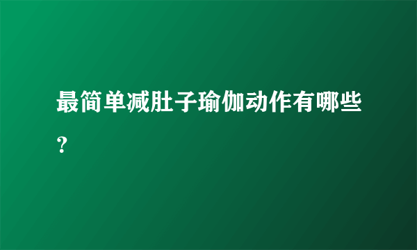 最简单减肚子瑜伽动作有哪些？