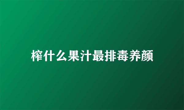 榨什么果汁最排毒养颜