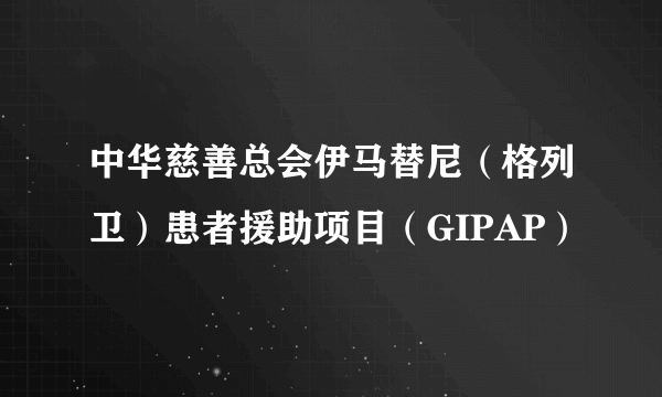 中华慈善总会伊马替尼（格列卫）患者援助项目（GIPAP）