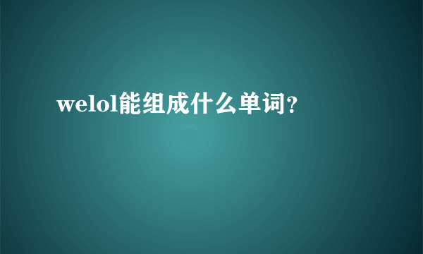 welol能组成什么单词？