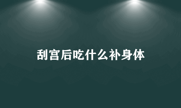 刮宫后吃什么补身体