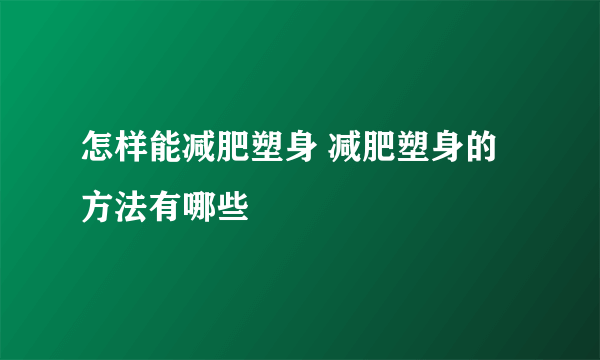 怎样能减肥塑身 减肥塑身的方法有哪些