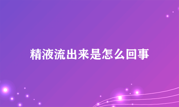 精液流出来是怎么回事