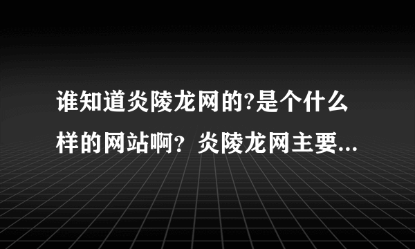 谁知道炎陵龙网的?是个什么样的网站啊？炎陵龙网主要是做什么的？