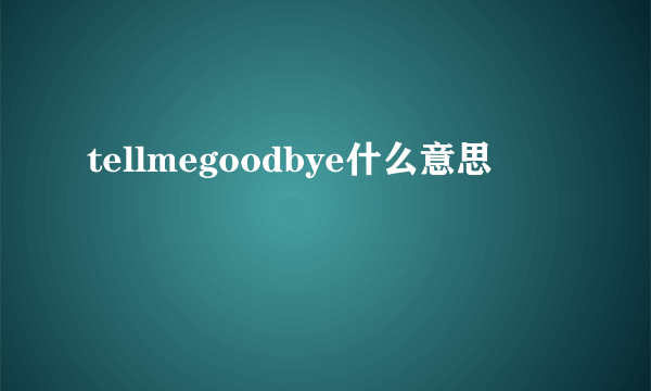 tellmegoodbye什么意思