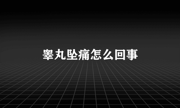 睾丸坠痛怎么回事