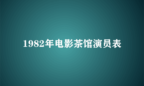 1982年电影茶馆演员表