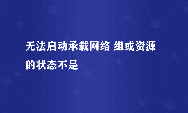 无法启动承载网络 组或资源的状态不是