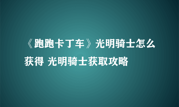 《跑跑卡丁车》光明骑士怎么获得 光明骑士获取攻略