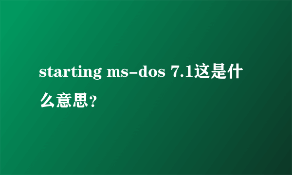 starting ms-dos 7.1这是什么意思？