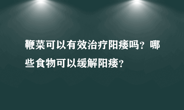 鞭菜可以有效治疗阳痿吗？哪些食物可以缓解阳痿？