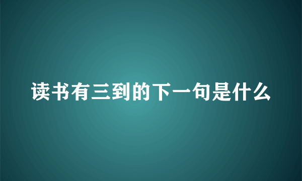 读书有三到的下一句是什么