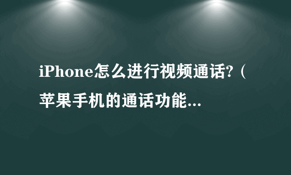 iPhone怎么进行视频通话?（苹果手机的通话功能的使用）