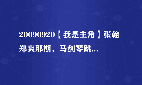 20090920【我是主角】张翰郑爽那期，马剑琴跳舞的曲子叫什么名字？