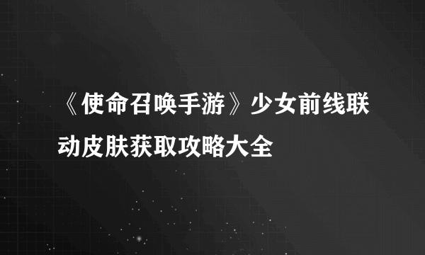 《使命召唤手游》少女前线联动皮肤获取攻略大全