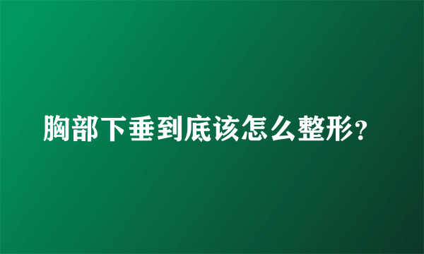 胸部下垂到底该怎么整形？