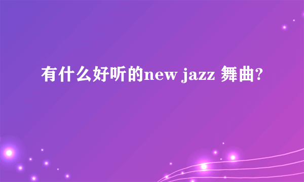 有什么好听的new jazz 舞曲?