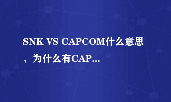 SNK VS CAPCOM什么意思，为什么有CAPCOM呢？
