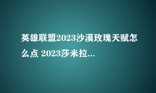 英雄联盟2023沙漠玫瑰天赋怎么点 2023莎米拉天赋出装推荐