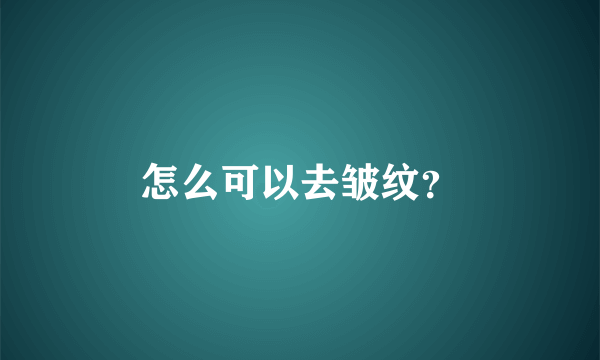 怎么可以去皱纹？