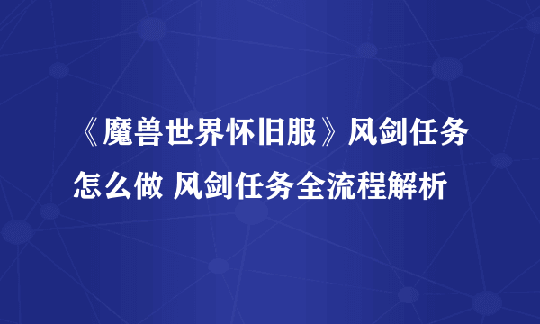 《魔兽世界怀旧服》风剑任务怎么做 风剑任务全流程解析