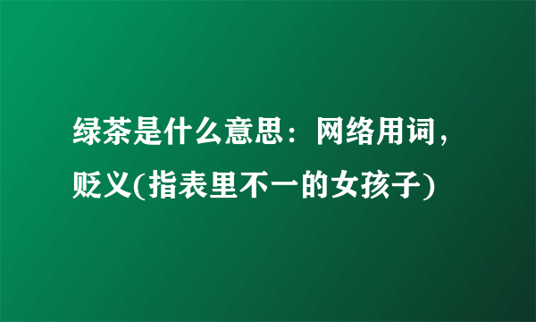 绿茶是什么意思：网络用词，贬义(指表里不一的女孩子)