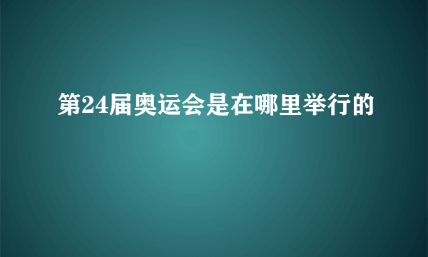 第24届奥运会是在哪里举行的