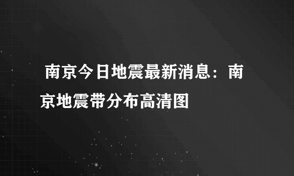  南京今日地震最新消息：南京地震带分布高清图