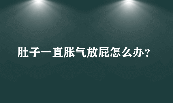 肚子一直胀气放屁怎么办？