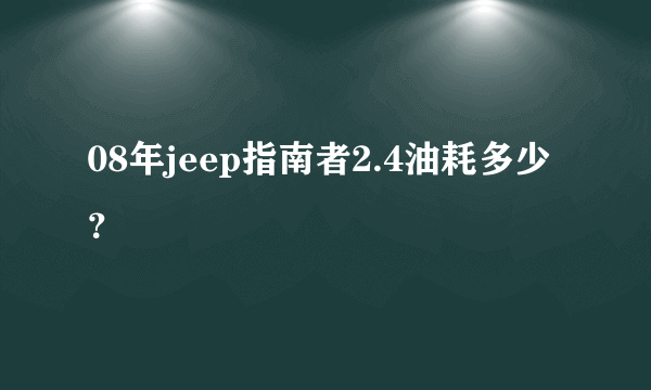 08年jeep指南者2.4油耗多少？